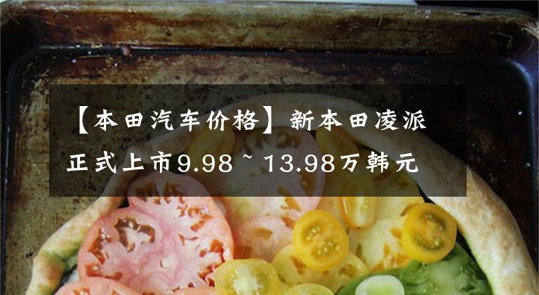 【本田汽车价格】新本田凌派正式上市9.98 ~ 13.98万韩元