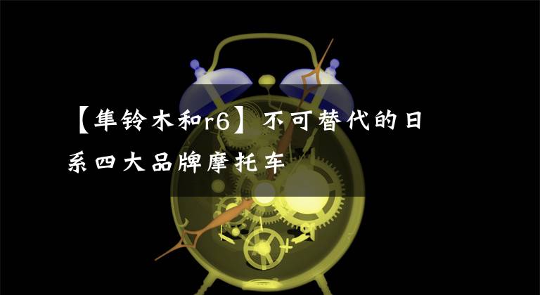 【隼铃木和r6】不可替代的日系四大品牌摩托车文章配图