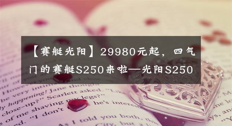 【赛艇光阳】29980元起，四气门的赛艇S250来啦—光阳S250静态解读