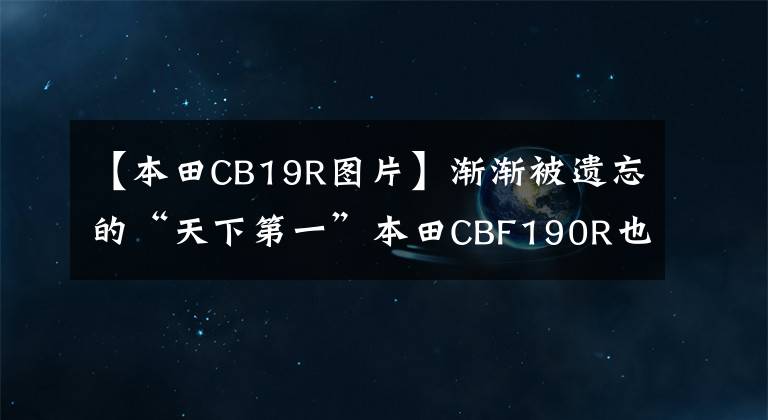 【本田CB19R图片】渐渐被遗忘的“天下第一”本田CBF190R也值得买吗？