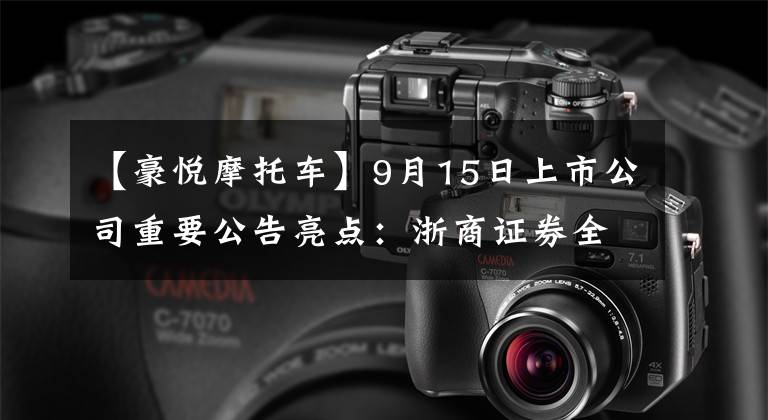 【豪悦摩托车】9月15日上市公司重要公告亮点：浙商证券全资子公司浙商期货启动混合文章配图