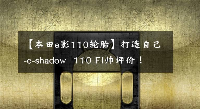 【本田e影110轮胎】打造自己-e-shadow  110 FI帅评价！