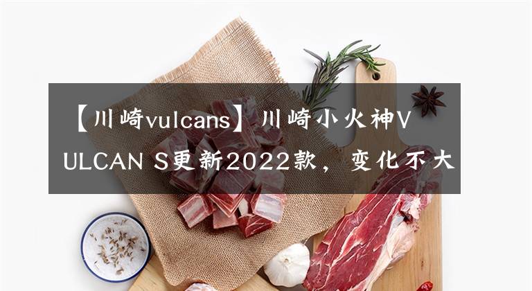 【川崎vulcans】川崎小火神VULCAN S更新2022款，变化不大，面对国产能维持地位吗