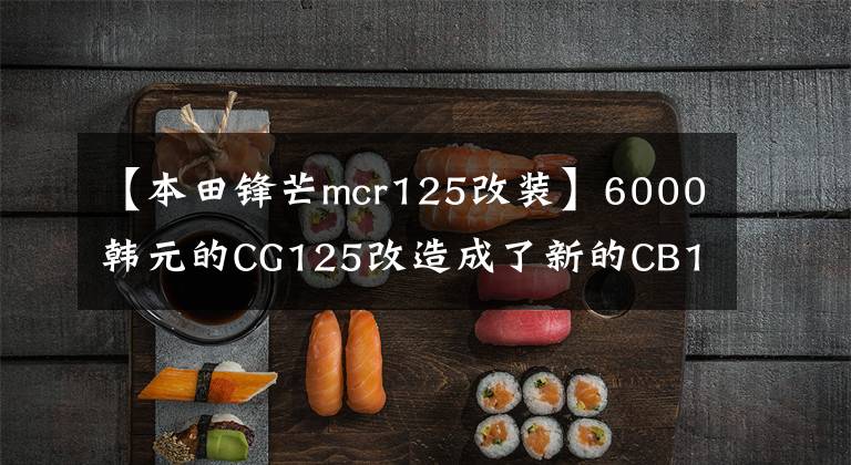 【本田锋芒mcr125改装】6000韩元的CG125改造成了新的CB125R的复古风格！