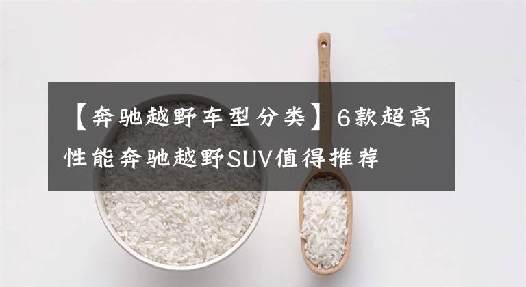 【奔驰越野车型分类】6款超高性能奔驰越野SUV值得推荐文章配图