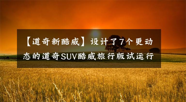 【道奇新酷威】设计了7个更动态的道奇SUV酷威旅行版试运行文章配图