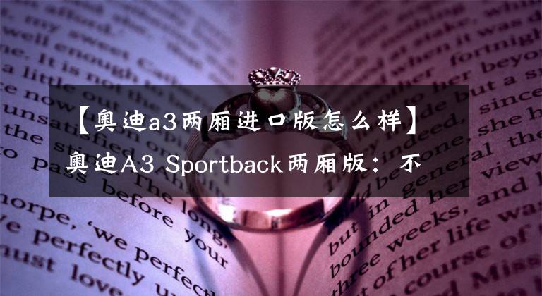 【奥迪a3两厢进口版怎么样】奥迪A3 Sportback两厢版：不只是美化后的高尔夫