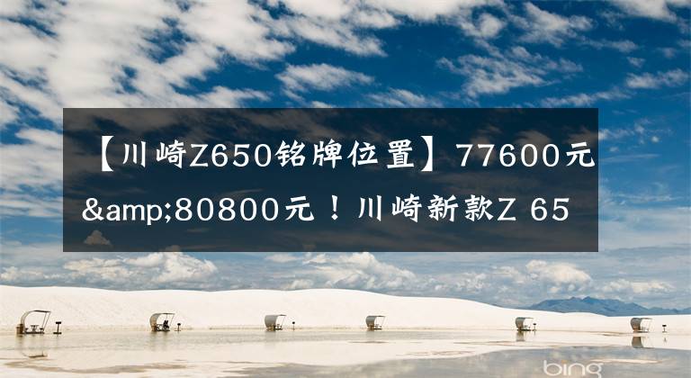 【川崎Z650铭牌位置】77600元&80800元！川崎新款Z 650 & NINJA 650国内发布