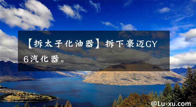 【拆太子化油器】拆下豪迈GY6汽化器。文章配图