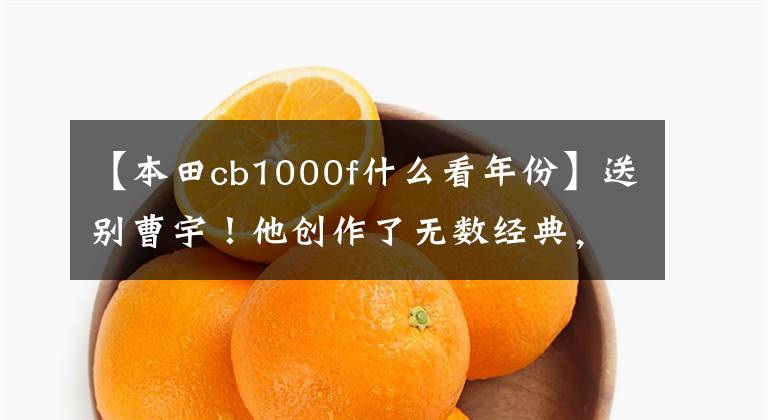 【本田cb1000f什么看年份】送别曹宇！他创作了无数经典，成为人们心中的经典