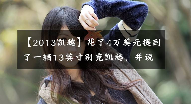 【2013凯越】花了4万美元提到了一辆13英寸别克凯越，并说开车3个月后车主有话要说。文章配图
