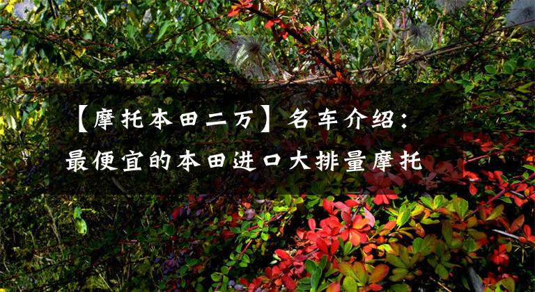 【摩托本田二万】名车介绍：最便宜的本田进口大排量摩托车——CB500F，外观为亮点。