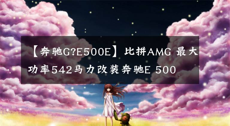 【奔驰G?E500E】比拼AMG 最大功率542马力改装奔驰E 500文章配图