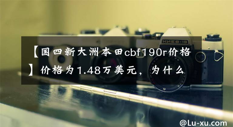 【国四新大洲本田cbf190r价格】价格为1.48万美元，为什么CBF190R是本田最不同的本田车？文章配图
