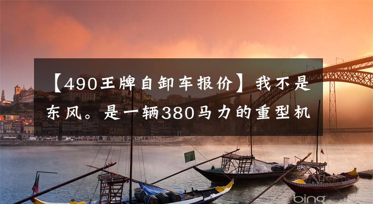 【490王牌自卸车报价】我不是东风。是一辆380马力的重型机器W5G倾卸卡车。文章配图