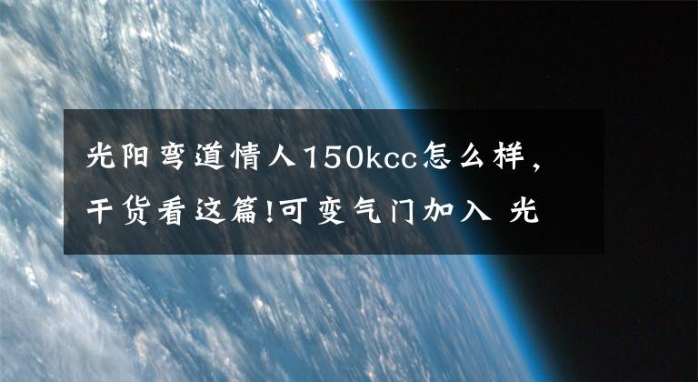 光阳弯道情人150kcc怎么样，干货看这篇!可变气门加入 光阳G6 150实拍