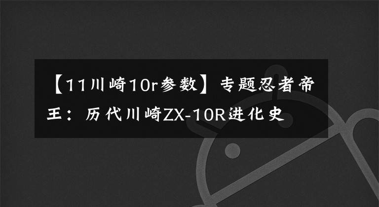 【11川崎10r参数】专题忍者帝王：历代川崎ZX-10R进化史