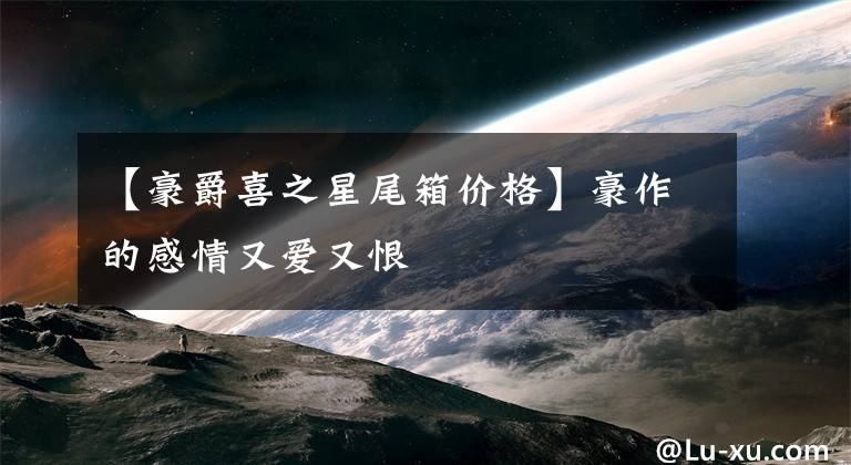 【豪爵喜之星尾箱价格】豪作的感情又爱又恨文章配图