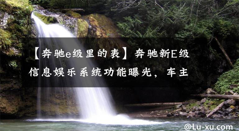 【奔驰e级里的表】奔驰新E级信息娱乐系统功能曝光，车主可双拇指操控文章配图