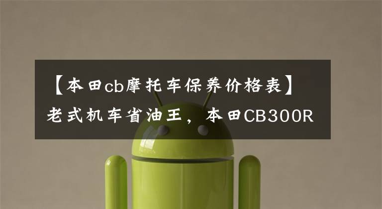 【本田cb摩托车保养价格表】老式机车省油王，本田CB300R车主认可的四个优点。