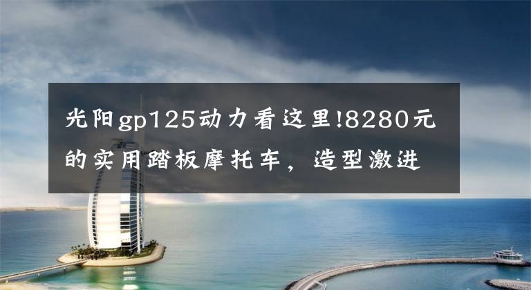 光阳gp125动力看这里!8280元的实用踏板摩托车，造型激进，配5升油箱、VCBS制动