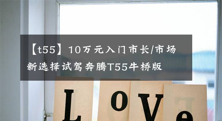 【t55】10万元入门市长/市场新选择试驾奔腾T55牛桥版文章配图