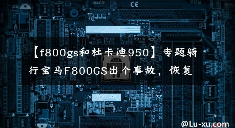 【f800gs和杜卡迪950】专题骑行宝马F800GS出个事故，恢复后初心不改，再提一辆杜卡迪