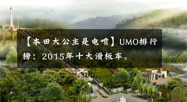 【本田大公主是电喷】UMO排行榜：2015年十大滑板车。