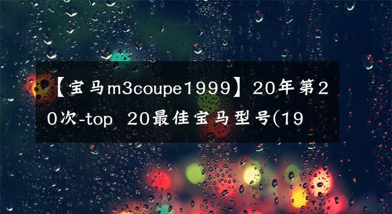 【宝马m3coupe1999】20年第20次-top  20最佳宝马型号(1994-201)