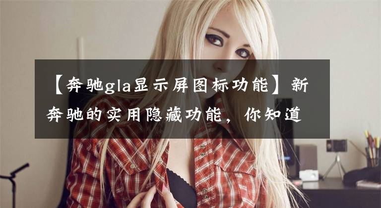 【奔驰gla显示屏图标功能】新奔驰的实用隐藏功能，你知道几个吗？文章配图