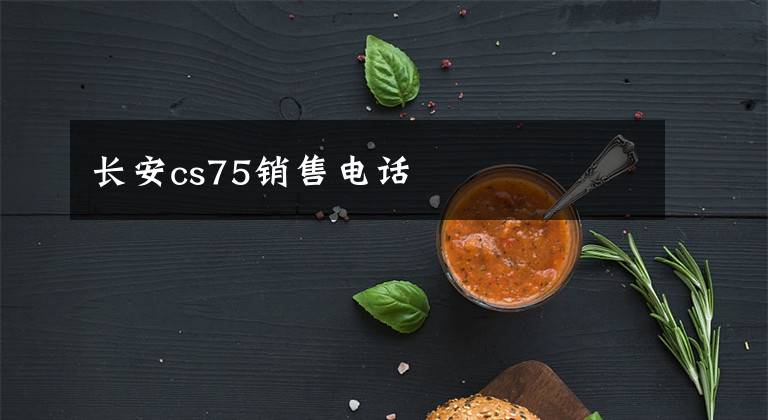 长安cs75销售电话