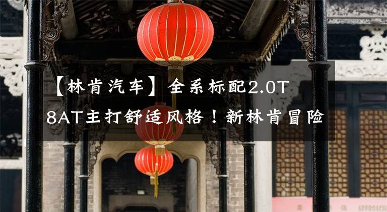 【林肯汽车】全系标配2.0T  8AT主打舒适风格！新林肯冒险家试驾文章配图