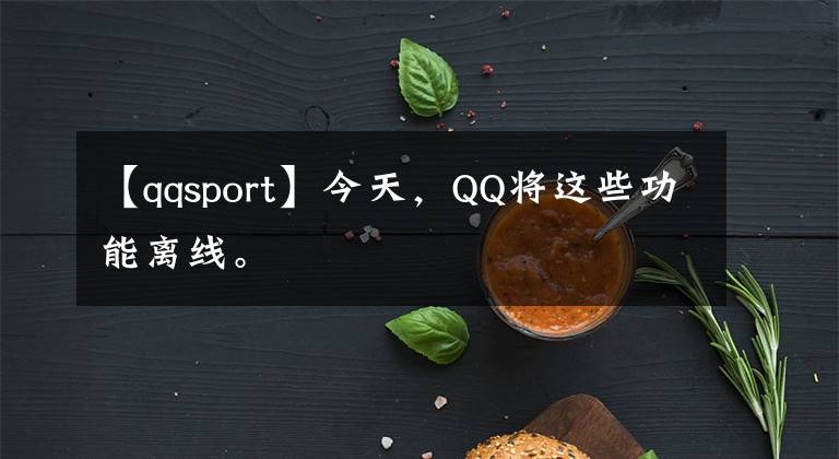 【qqsport】今天，QQ将这些功能离线。文章配图