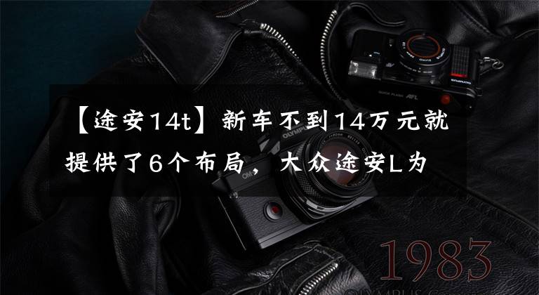 【途安14t】新车不到14万元就提供了6个布局，大众途安L为什么销量低迷？