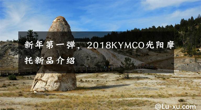 新年第一弹，2018KYMCO光阳摩托新品介绍