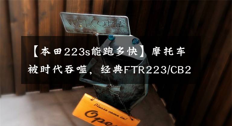 【本田223s能跑多快】摩托车被时代吞噬，经典FTR223/CB223S宣布停产