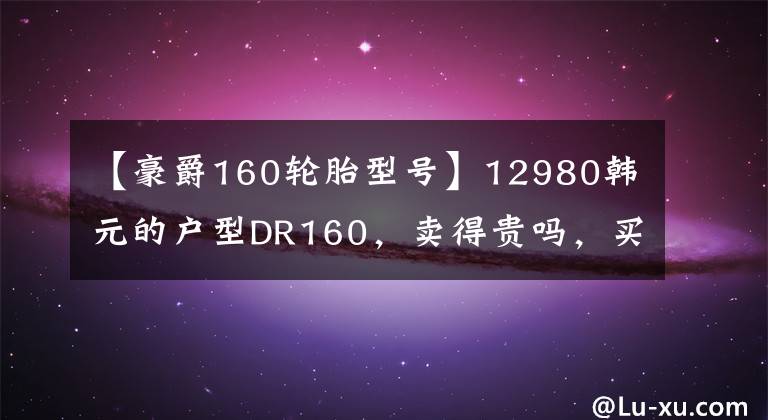 【豪爵160轮胎型号】12980韩元的户型DR160，卖得贵吗，买得便宜吗？解释构成有助于找到答案。文章配图