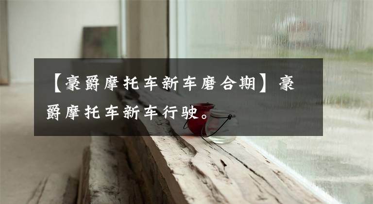 【豪爵摩托车新车磨合期】豪爵摩托车新车行驶。文章配图