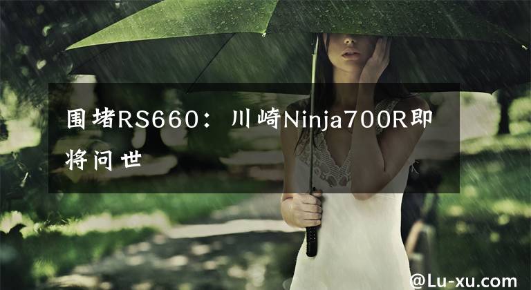 围堵RS660：川崎Ninja700R即将问世文章配图