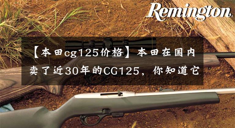 【本田cg125价格】本田在国内卖了近30年的CG125，你知道它的历史吗？