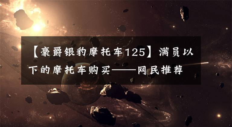 【豪爵银豹摩托车125】满员以下的摩托车购买——网民推荐片文章配图