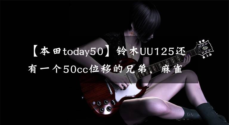 【本田today50】铃木UU125还有一个50cc位移的兄弟，麻雀虽小，五脏俱全。