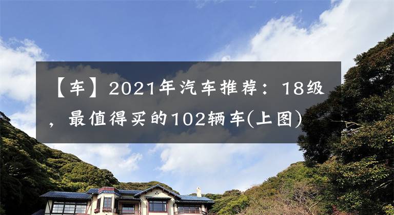 【车】2021年汽车推荐：18级，最值得买的102辆车(上图)文章配图