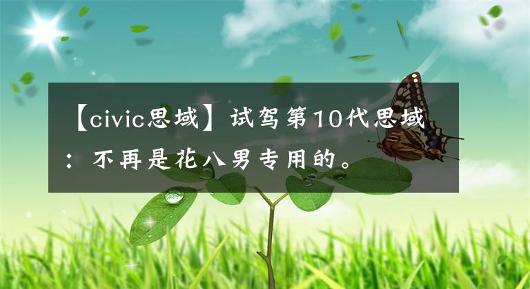 【civic思域】试驾第10代思域：不再是花八男专用的。文章配图