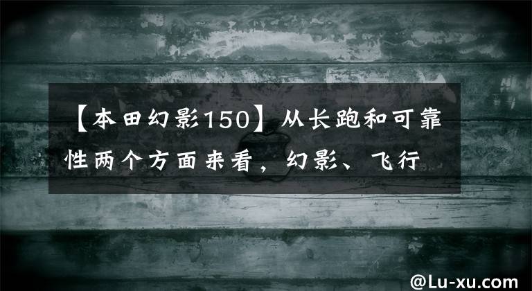 【本田幻影150】从长跑和可靠性两个方面来看，幻影、飞行、GZS150更合适吗？