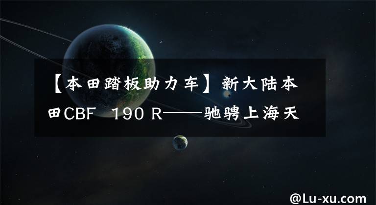 【本田踏板助力车】新大陆本田CBF  190 R——驰骋上海天马赛车场，2小时耐力比赛引擎响起