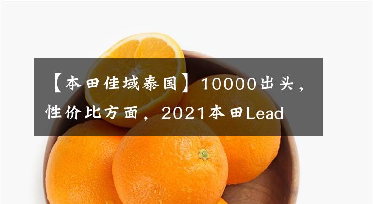 【本田佳域泰国】10000出头，性价比方面，2021本田Lead  125真的很好。