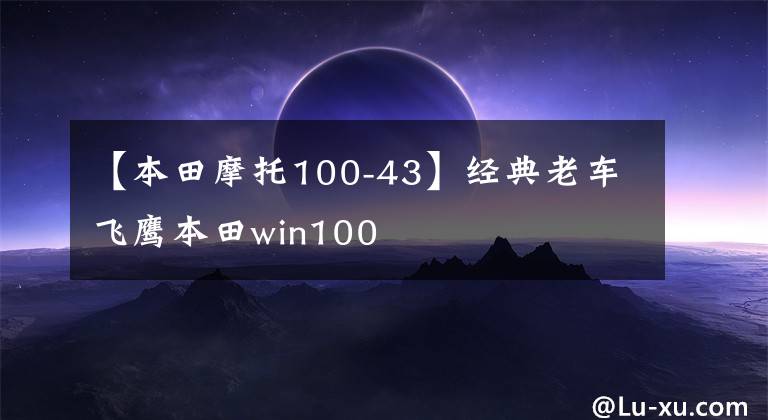 【本田摩托100-43】经典老车飞鹰本田win100