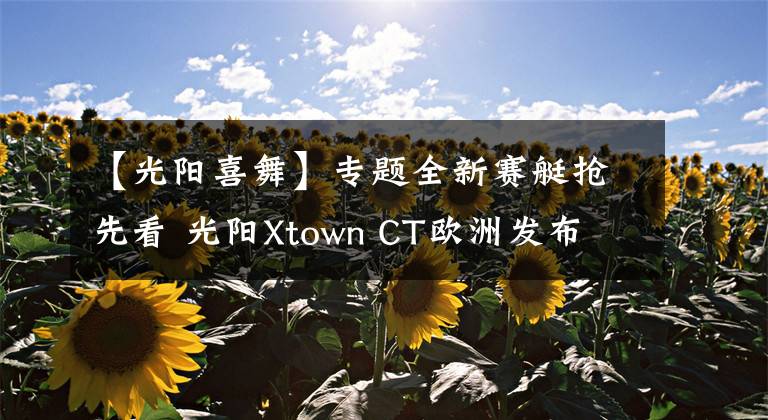 【光阳喜舞】专题全新赛艇抢先看 光阳Xtown CT欧洲发布文章配图
