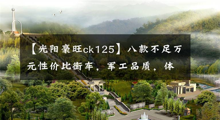 【光阳豪旺ck125】八款不足万元性价比街车，军工品质，体现出国产摩托车工艺水平文章配图